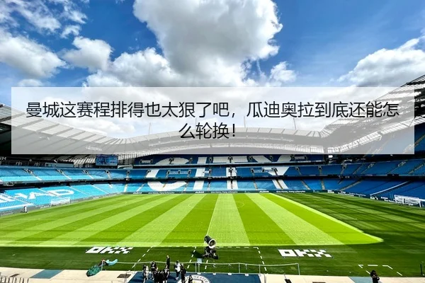 曼城这赛程排得也太狠了吧，瓜迪奥拉到底还能怎么轮换！